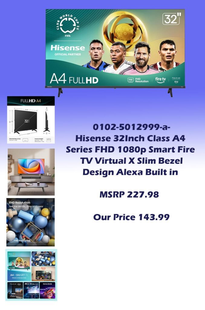 0102-5012999-a- Hisense 32inch Class A4 Series FHD 1080p Smart Fire TV Virtual X Slim Bezel Design Alexa Built in_ MSRP 227.98  Our Price 143.99 copy